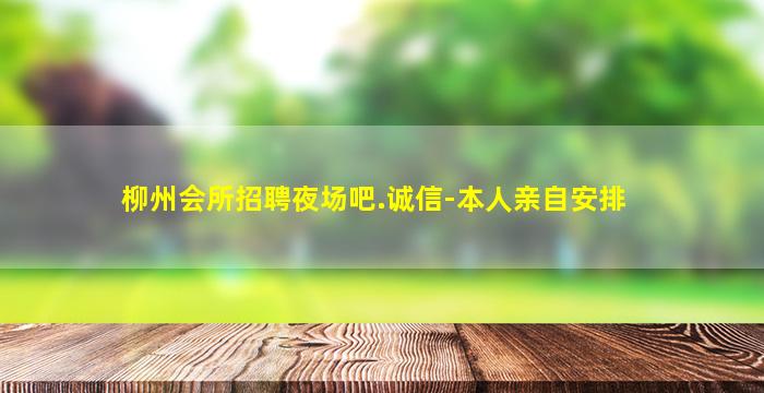 柳州会所招聘夜场吧.诚信-本人亲自安排
